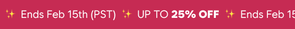 UP TO 25% OFF | Ends Feb 15th PST