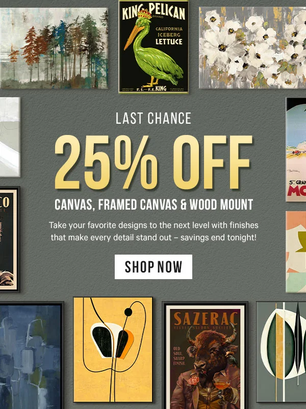 Last Day for 25% Off Canvas, Framed Canvas & Wood Mount: Take your favorite designs to the next level with finishes that make every detail stand out – savings end tonight!