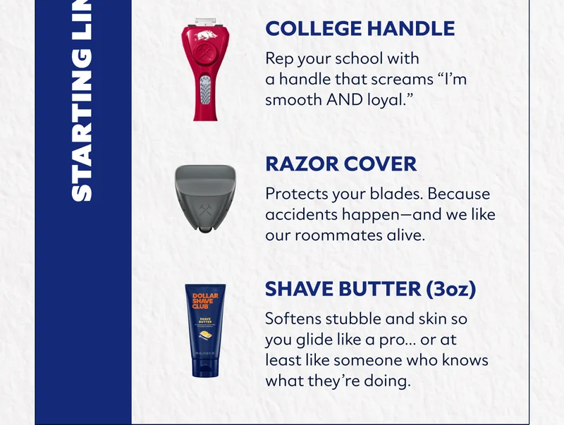 College Handle – Rep your school with a handle that screams “I’m smooth AND loyal.”   Razor Cover – Protects your blades. Because accidents happen—and we like our roommates alive.   Shave Butter (3oz) – Softens stubble and skin so you glide like a pro… or at least like someone who knows what they’re doing.