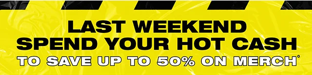 Last Weekend! Spend your Hot Cash to save up to 50% on merch
