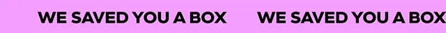 WE SAVED YOU A BOX