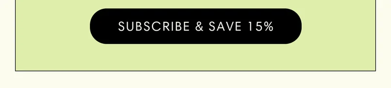 SUBSCRIBE & SAVE 15%