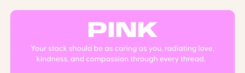 PINK: Your stack should be as caring as you, radiating love, kindness, and compassion through every thread.