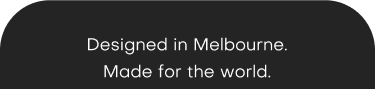 Designed in Melbourne. Made for the world.