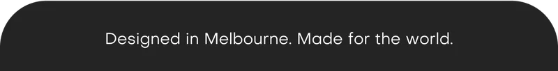 Designed in Melbourne. Made for the world.