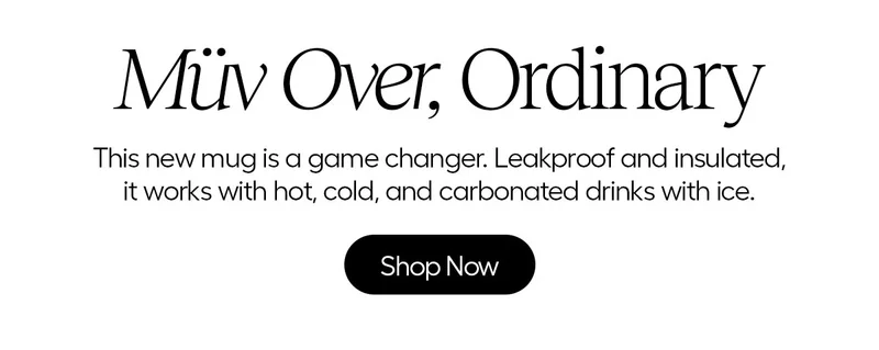 Müv Over, Ordinary. This new mug is game changer. Leakproof and insulated, it works with hot, cold, and carbonated drinks with ice. - Shop Now
