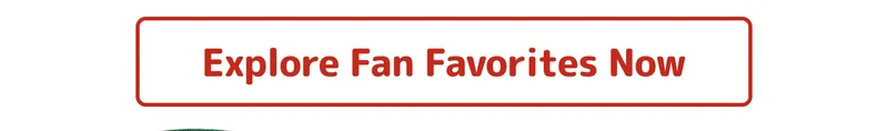 Explore Fan Favorites Now