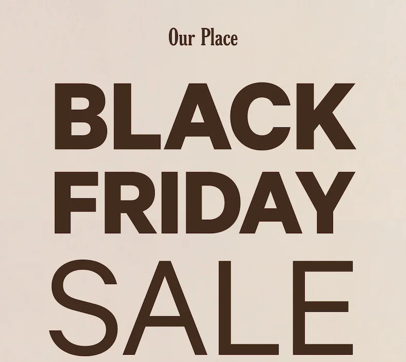 Our Place  BLACK FRIDAY SALE
