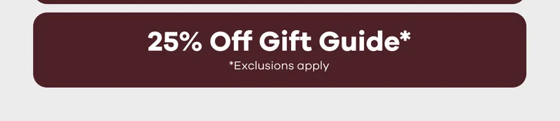 25% Off Gift Guide* Exclusions apply