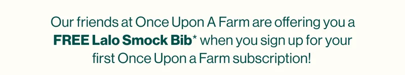 Our friends at Once Upon A Farm are offering you a  FREE Lalo Smock Bib* when you sign up for your first Once Upon a Farm subscription!   Plus, get 30% off your first box with code discount code.