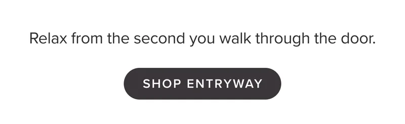 Relax from the second you walk through the door. Shop Entryway.