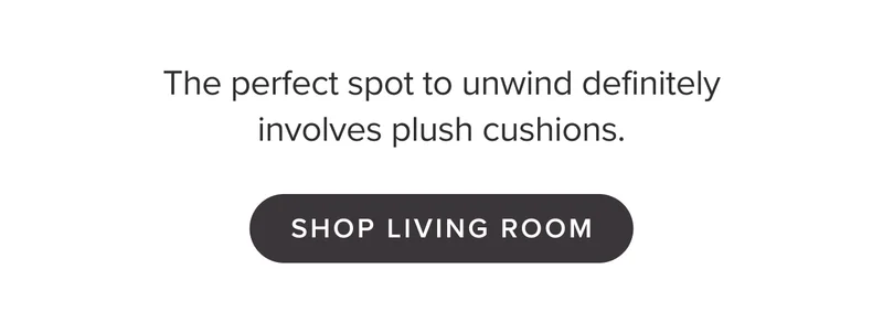 The perfect spot to unwind definitely involves plush cushions. Shop Living Room.