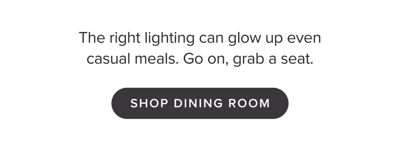 Comfort food, ambient lighting, and all the cozy fixins—pull up a chair and settle in. Shop Dining Room.