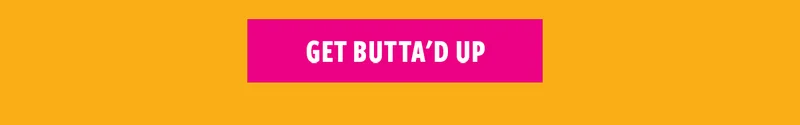 GET BUTTA'D UP
