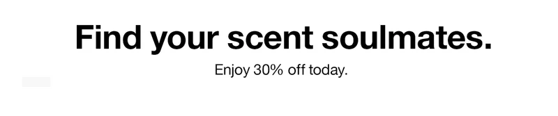 Find your scent soulmates. Enjoy 30% off today.