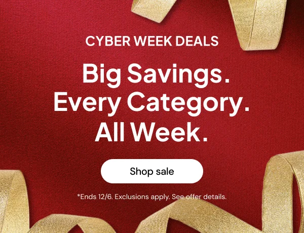 Cyber week deals-- Big Savings. Every Category. All week. *Ends 12/6. Exclusions apply. See offer details.