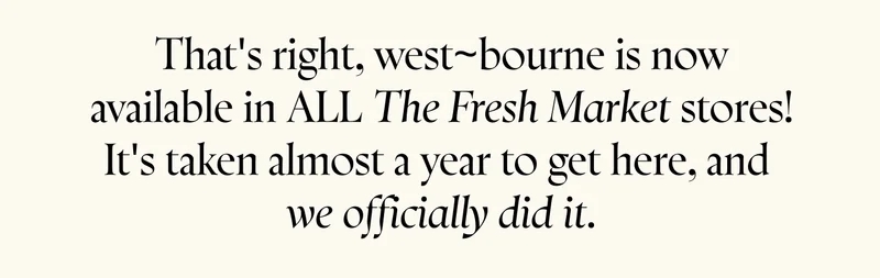 That's right, west~bourne is now available in ALL The Fresh Market stores! It's taken almost a year to get here, and we officially did it.