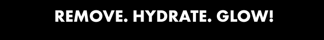 Remove, Hydrate, Glow