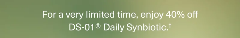 For a very limited time, enjoy 40% off DS-01® Daily Synbiotic.†