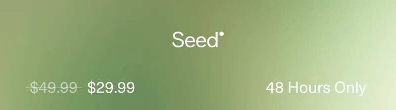 Seed | $29.99 | 48 Hours Only