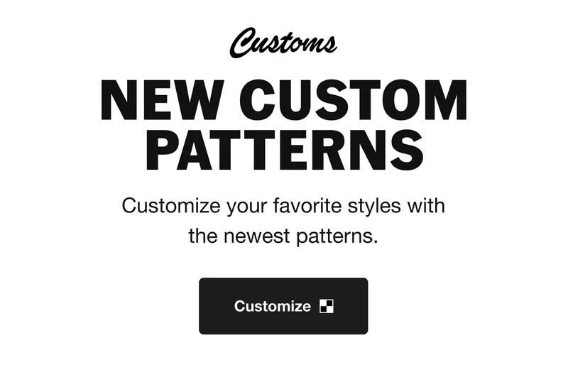 Customs New custom patterns. Customize your favorite styles with the newest patterns. CUSTOMIZE