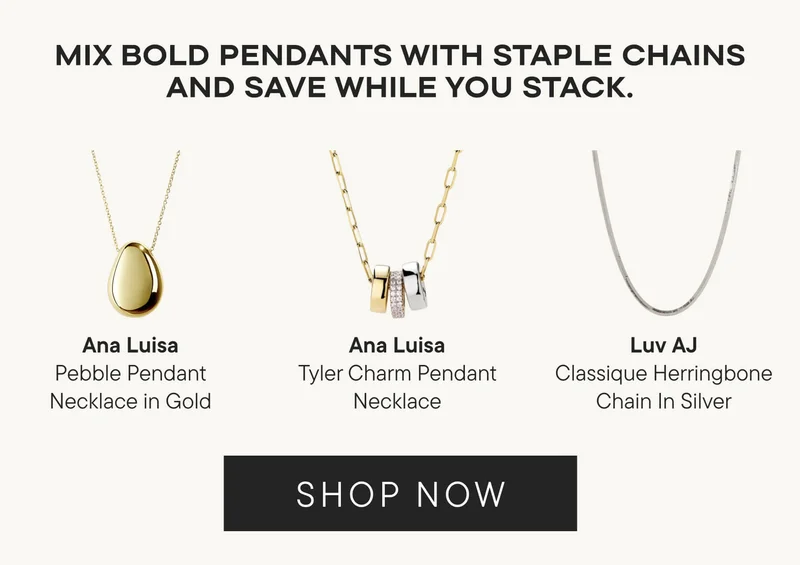MIX BOLD PENDANTS WITH STAPLE CHAINS AND SAVE WHILE YOU STACK MIX BOLD PENDANTS WITH STAPLE CHAINS AND SAVE WHILE YOU STACK
