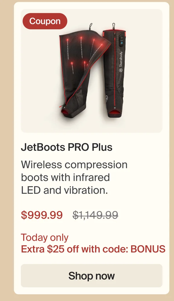 Coupon | JetBoots PRO Plus | Wireless compression boots with infrared LED and vibration. | $999.99 | Today onl, Extra $25 off with code: BONUS | Shop now