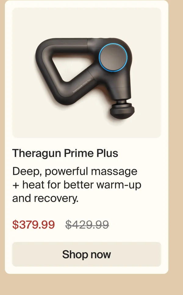 Theragun Prime Plus | Deep powerful massage + heat for better warm-up and recovery | $379.99 | Shop now
