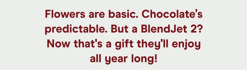 Flowers are basic. Chocolate’s predictable. But a BlendJet 2? Now that's a gift they'll enjoy all year long!