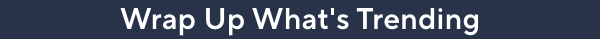 wrap up what's trending