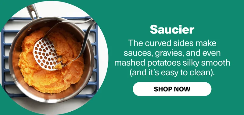 Saucer - The curved sides make saues, gravies, and even mashed potatoes silky smooth (and it's easy to clean).