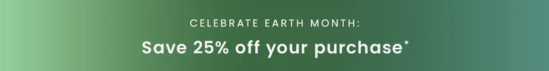 Celebrate Earth Month! Save 25% off your purchase*