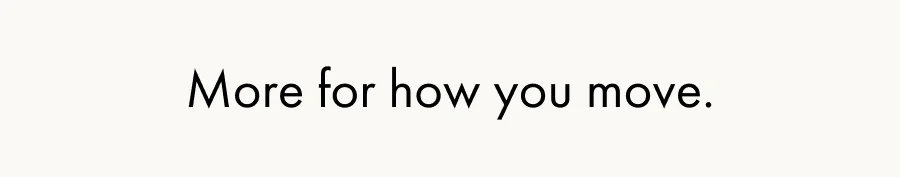 More for how you move.