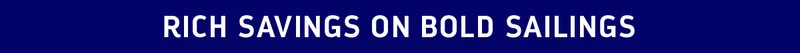 RICH SAVINGS ON BOLD SAILINGS