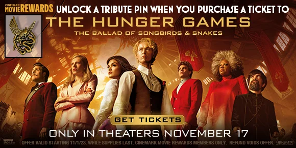 UNLOCK A TRIBUTE PIN WHEN YOU PURCHASE A TICKET TO THE HUNGER GAMES THE BALLAD OF SONGBIRDS & SNAKES | GET TICKETS | ONLY IN THEATERS NOVEMBER 17