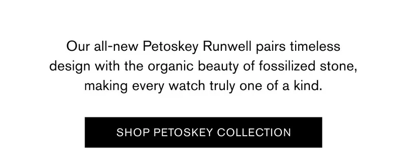 Our all-new&nbsp;Petoskey Runwell&nbsp;pairs timeless design with the organic beauty of fossilized stone, making every watch truly one of a kind. | SHOP PETOSKEY COLLECTION