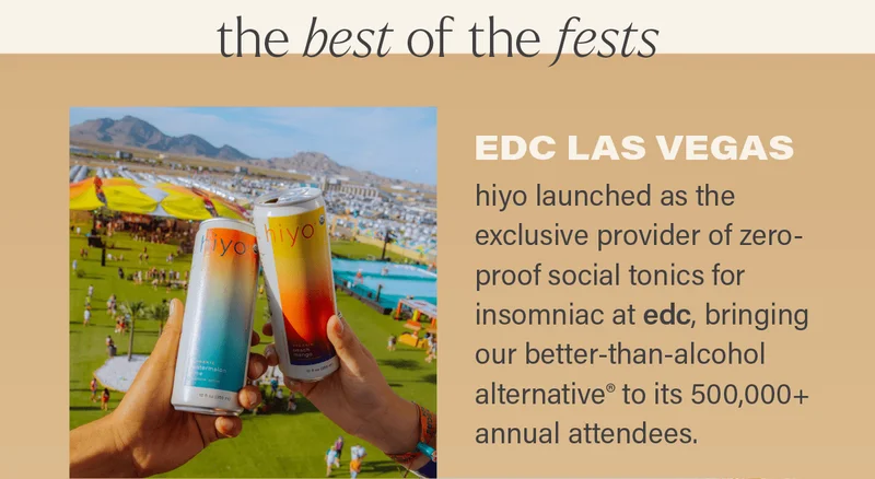 the best of the fests: EDC LAS VEGAS - hiyo launched as the exclusive provider of zero-proof social tonics for insomniac at edc, bringing our better-than-alcohol alternative® to its 500,000+ annual attendees.