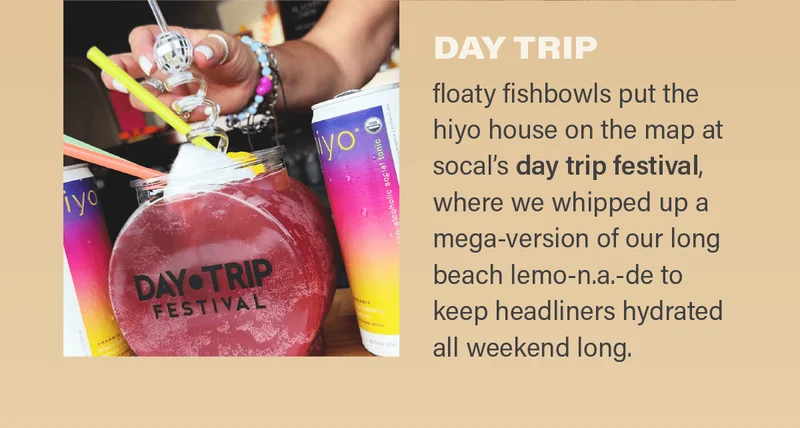 DAY TRIP - floaty fishbowls put the hiyo house on the map at socal's day trip festival, where we whipped up a mega-version of our long beach lemo-n.a.-de to keep headliners hydrated all weekend long.