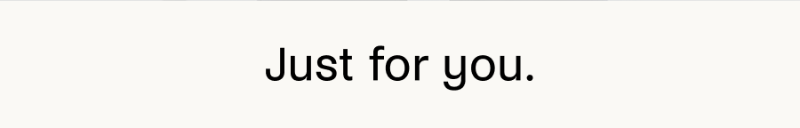 Just for you.