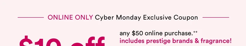 Just for you! $5 off on any $10 qualifying purchase. Yep, includes prestige brands & fragrance too!