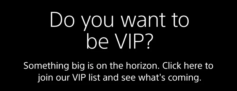 Do you want to be VIP? Something big is on the horizon. Click here to join our VIP list and see what's coming.