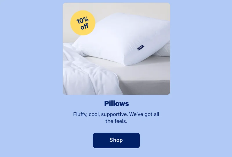 Pillows >> Fluffy, cool, supportive. We’ve got all the feels. >> Shop >>