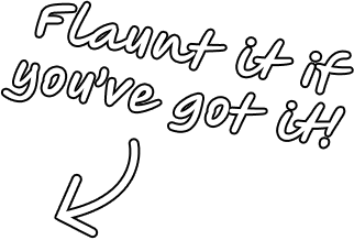 Flaunt it if you’ve got it!