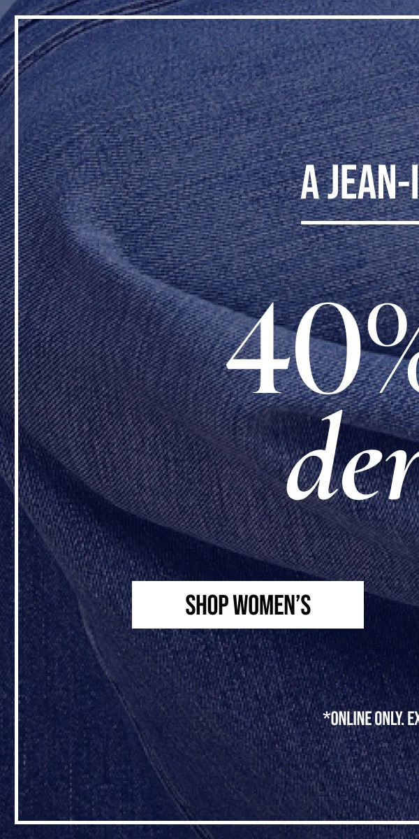 A JEAN-IUS DEAL | 40% off denim | SHOP WOMEN'S | *ONLINE ONLY EXCLUSIONS APPLY.