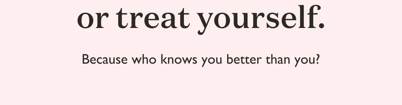 Or treat yourself. Because who knows you better than you?