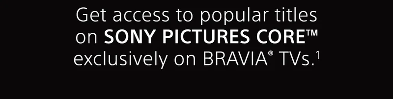 Get access to popular title on SONY PICTURES CORE™ exclusively on BRAVIA TVs