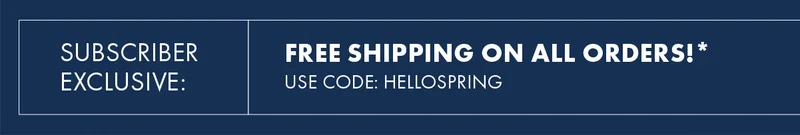 Subscriber Exclusive: Free Shipping on All Orders!*  Use Code: discount code