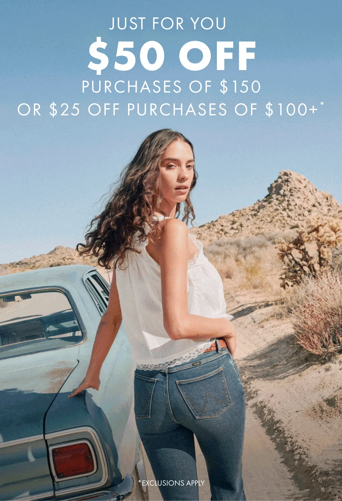 Just For You $50 Off Purchases of $150 OR $25 OFF Purchases Of $100+* *Exclusions Apply