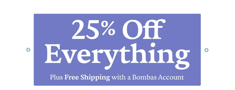 25% Off Everything Plus Free Shipping with a Bombas Account Cozy Galore 25% off our coziest styles (and everything else) during our biggest sale of the year.