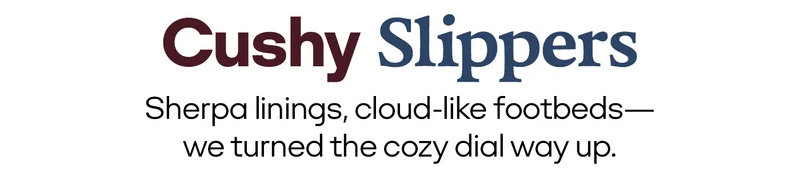 Cushy Slippers Serpa linings, cloud-like footbeds-we turned the cozy dial way up.
